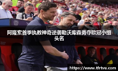 阿隆索首季执教神奇逆袭勒沃库森勇夺欧冠小组头名