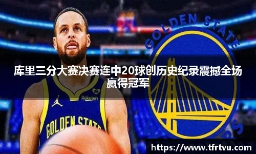 库里三分大赛决赛连中20球创历史纪录震撼全场赢得冠军