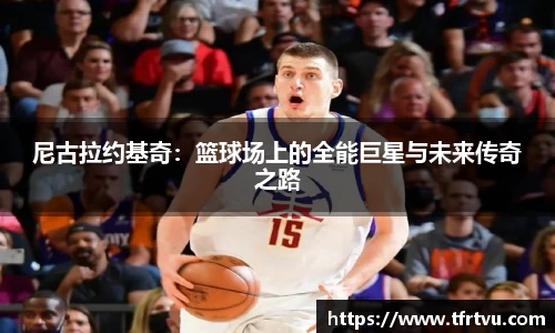 尼古拉约基奇：篮球场上的全能巨星与未来传奇之路
