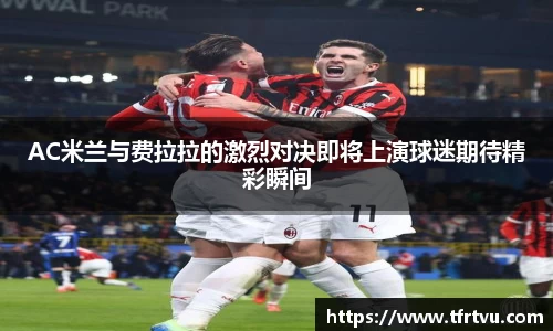AC米兰与费拉拉的激烈对决即将上演球迷期待精彩瞬间