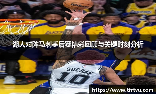 湖人对阵马刺季后赛精彩回顾与关键时刻分析